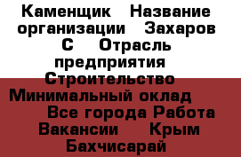 Каменщик › Название организации ­ Захаров С. › Отрасль предприятия ­ Строительство › Минимальный оклад ­ 45 000 - Все города Работа » Вакансии   . Крым,Бахчисарай